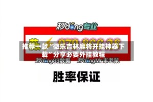 推荐一款“微乐吉林麻将开挂神器下载”分享必要外挂教程