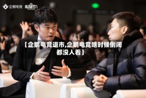 【企鹅电竞退市,企鹅电竞啥时候倒闭都没人看】