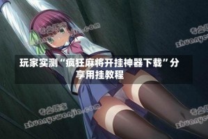 玩家实测“疯狂麻将开挂神器下载”分享用挂教程