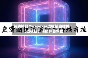 辅助神器“wepoker透视辅助插件”（透视挂）辅助神器教程