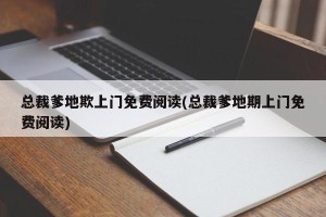 总裁爹地欺上门免费阅读(总裁爹地期上门免费阅读)