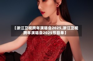 【浙江卫视跨年演唱会2025,浙江卫视跨年演唱会2025节目单】