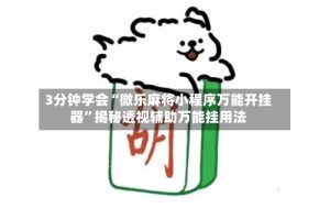 3分钟学会“微乐麻将小程序万能开挂器”揭秘透视辅助万能挂用法