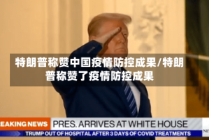 特朗普称赞中国疫情防控成果/特朗普称赞了疫情防控成果