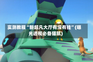 实测教程“新超凡大厅有没有挂”(曝光透视必备猫腻)