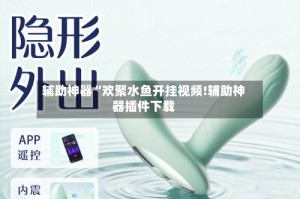 辅助神器“欢聚水鱼开挂视频!辅助神器插件下载