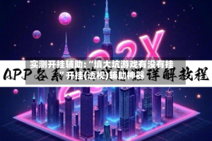 实测开挂辅助:“填大坑游戏有没有挂”开挂(透视)辅助神器