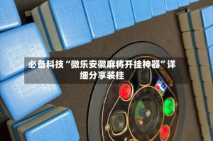 必备科技“微乐安徽麻将开挂神器”详细分享装挂