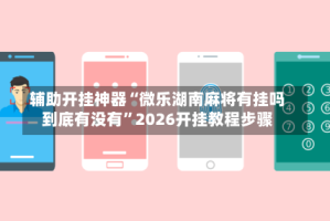 辅助开挂神器“微乐湖南麻将有挂吗到底有没有”2026开挂教程步骤