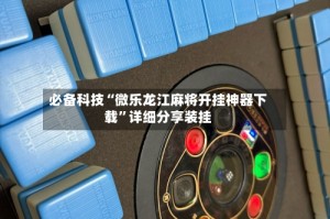 必备科技“微乐龙江麻将开挂神器下载”详细分享装挂