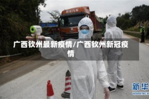 广西钦州最新疫情/广西钦州新冠疫情