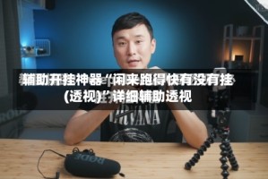 辅助开挂神器“闲来跑得快有没有挂(透视)”详细辅助透视
