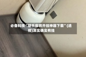 必备科技“胡乐麻将开挂神器下载”(透视)其实确实有挂