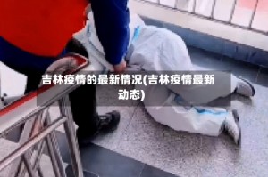 吉林疫情的最新情况(吉林疫情最新动态)