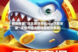 辅助神器“微乐麻将开挂app下载安装”详细外挂透视辅助软件教程