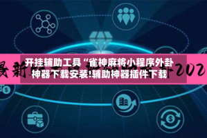 开挂辅助工具“雀神麻将小程序外卦神器下载安装!辅助神器插件下载