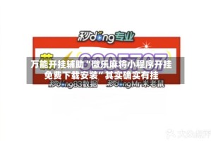万能开挂辅助“微乐麻将小程序开挂免费下载安装”其实确实有挂