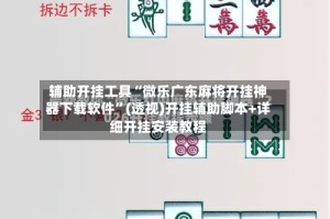 辅助开挂工具“微乐广东麻将开挂神器下载软件”(透视)开挂辅助脚本+详细开挂安装教程