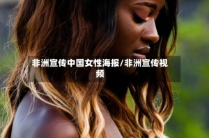 非洲宣传中国女性海报/非洲宣传视频