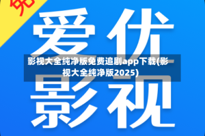 影视大全纯净版免费追剧app下载(影视大全纯净版2025)