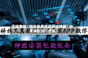 实操教程“微乐免费房间开挂神器”分享装挂技巧步骤