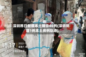 深圳昨日新增本土确诊46例(深圳新增1例本土病例轨迹)