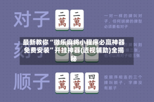 最新教你“微乐麻将小程序必赢神器免费安装”开挂神器{透视辅助}全揭秘