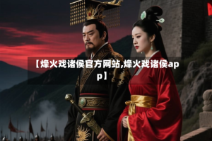 【烽火戏诸侯官方网站,烽火戏诸侯app】