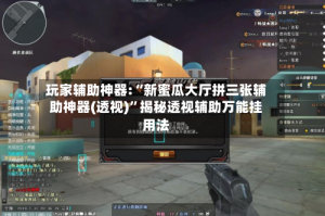 玩家辅助神器:“新蜜瓜大厅拼三张辅助神器(透视)”揭秘透视辅助万能挂用法