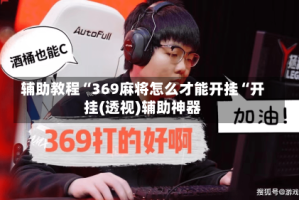 辅助教程“369麻将怎么才能开挂“开挂(透视)辅助神器