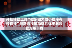 开挂辅助工具“微乐锄大地小程序有没有挂”最新透视辅助软件详细教程官方版下载