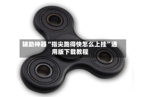 辅助神器“指尖跑得快怎么上挂”通用版下载教程