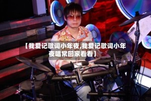 【我爱记歌词小年夜,我爱记歌词小年夜唱常回家看看】