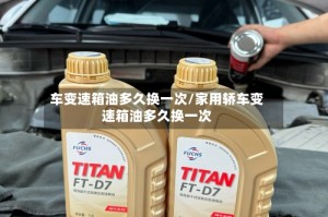 车变速箱油多久换一次/家用轿车变速箱油多久换一次