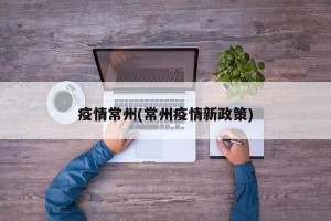 疫情常州(常州疫情新政策)