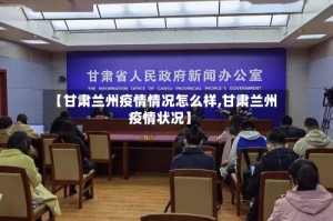 【甘肃兰州疫情情况怎么样,甘肃兰州疫情状况】