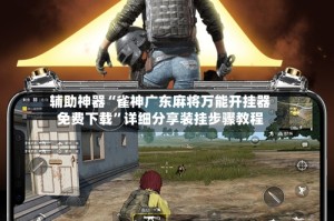 辅助神器“雀神广东麻将万能开挂器免费下载”详细分享装挂步骤教程