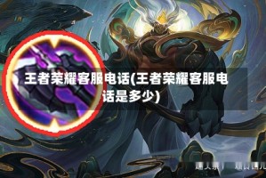 王者荣耀客服电话(王者荣耀客服电话是多少)