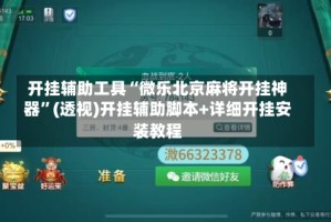 开挂辅助工具“微乐北京麻将开挂神器”(透视)开挂辅助脚本+详细开挂安装教程