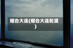 烟台大连(烟台大连轮渡)
