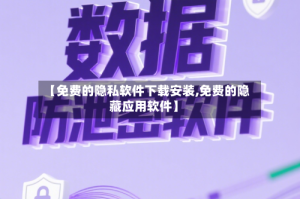 【免费的隐私软件下载安装,免费的隐藏应用软件】