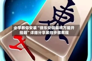 必学教你安装“微乐安徽麻将万能开挂器”详细分享装挂步骤教程