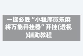 一键必胜“小程序微乐麻将万能开挂器”开挂(透视)辅助教程