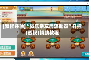 [教程经验]“微乐亲友房辅助器”开挂(透视)辅助教程