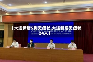 【大连新增5例无症状,大连新增无症状24人】