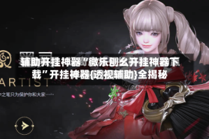 辅助开挂神器“微乐刨幺开挂神器下载”开挂神器{透视辅助}全揭秘