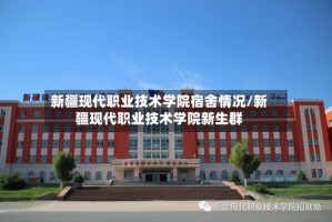 新疆现代职业技术学院宿舍情况/新疆现代职业技术学院新生群