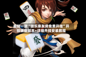 最新一款“微乐亲友房免费开挂”开挂辅助脚本+详细开挂安装教程