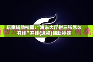 玩家辅助神器:“海米大厅拼三张怎么开挂”开挂(透视)辅助神器