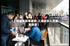 【上海返乡政策最新,上海返乡人员最新政策】